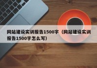 網(wǎng)站建設(shè)實訓報告1500字（網(wǎng)站建設(shè)實訓報告1500字怎么寫）