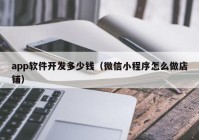 app軟件開發(fā)多少錢（微信小程序怎么做店鋪）