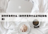 軟件開發(fā)考什么（軟件開發(fā)考什么證書比較有用）