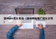 溫州seo優(yōu)化外包（溫州網(wǎng)站推廣優(yōu)化公司）