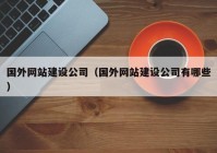 國外網(wǎng)站建設(shè)公司（國外網(wǎng)站建設(shè)公司有哪些）