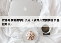 軟件開發(fā)需要學什么證（軟件開發(fā)需要什么基礎知識）