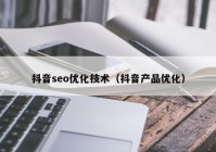 抖音seo優(yōu)化技術(shù)（抖音產(chǎn)品優(yōu)化）