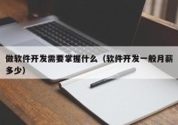 做軟件開發(fā)需要掌握什么（軟件開發(fā)一般月薪多少）