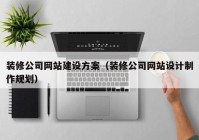 裝修公司網(wǎng)站建設方案（裝修公司網(wǎng)站設計制作規(guī)劃）