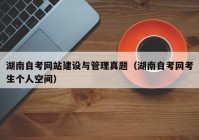 湖南自考網(wǎng)站建設(shè)與管理真題（湖南自考網(wǎng)考生個(gè)人空間）