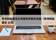 蘇州網(wǎng)站建設(shè)公司哪家好制作流程（蘇州網(wǎng)站建設(shè) 公司）