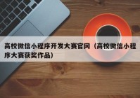 高校微信小程序開發(fā)大賽官網(wǎng)（高校微信小程序大賽獲獎作品）