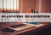 用什么軟件開發(fā)游戲（用什么軟件來開發(fā)游戲）