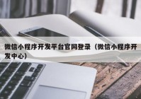 微信小程序開發(fā)平臺官網(wǎng)登錄（微信小程序開發(fā)中心）