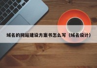 域名的網(wǎng)站建設(shè)方案書怎么寫（域名設(shè)計(jì)）