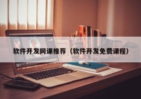 軟件開發(fā)網(wǎng)課推薦（軟件開發(fā)免費(fèi)課程）