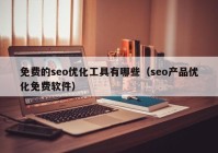 免費的seo優(yōu)化工具有哪些（seo產(chǎn)品優(yōu)化免費軟件）