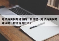 電子商務網站建設的一般流程（電子商務網站建設的一般流程是什么）