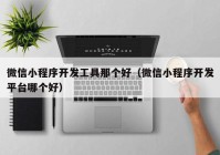 微信小程序開發(fā)工具那個(gè)好（微信小程序開發(fā)平臺(tái)哪個(gè)好）