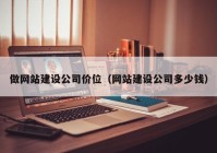 做網(wǎng)站建設(shè)公司價位（網(wǎng)站建設(shè)公司多少錢）