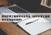 軟件開發(fā)工程師學什么專業(yè)（軟件開發(fā)工程師學什么專業(yè)比較好）