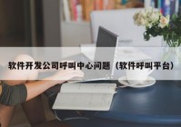 軟件開發(fā)公司呼叫中心問題（軟件呼叫平臺(tái)）