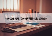 seo優(yōu)化代理（seo代碼優(yōu)化包括哪些）