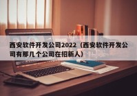 西安軟件開(kāi)發(fā)公司2022（西安軟件開(kāi)發(fā)公司有那幾個(gè)公司在招新人）