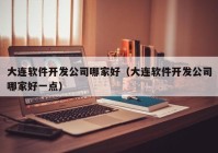 大連軟件開發(fā)公司哪家好（大連軟件開發(fā)公司哪家好一點(diǎn)）