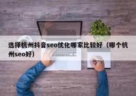 選擇杭州抖音seo優(yōu)化哪家比較好（哪個(gè)杭州seo好）