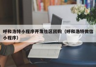 呼和浩特小程序開發(fā)社區(qū)團(tuán)購(gòu)（呼和浩特微信小程序）