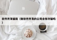 軟件開發(fā)騙局（做軟件開發(fā)的公司會有詐騙嗎）