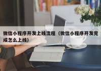 微信小程序開發(fā)上線流程（微信小程序開發(fā)完成怎么上線）