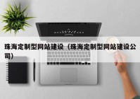 珠海定制型網(wǎng)站建設（珠海定制型網(wǎng)站建設公司）