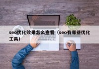 seo優(yōu)化效果怎么查看（seo有哪些優(yōu)化工具）