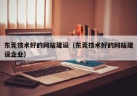 東莞技術好的網(wǎng)站建設（東莞技術好的網(wǎng)站建設企業(yè)）