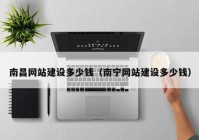 南昌網(wǎng)站建設多少錢（南寧網(wǎng)站建設多少錢）