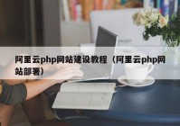 阿里云php網(wǎng)站建設(shè)教程（阿里云php網(wǎng)站部署）