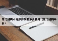 廈門團購小程序開發(fā)要多少費用（廈門團購平臺）