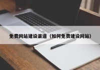 免費網(wǎng)站建設(shè)渠道（如何免費建設(shè)網(wǎng)站）