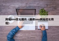 網站seo優(yōu)化圖片（最新seo網站優(yōu)化教程）