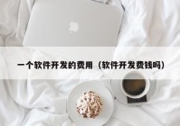 一個軟件開發(fā)的費用（軟件開發(fā)費錢嗎）