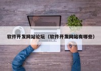 軟件開發(fā)網站論壇（軟件開發(fā)網站有哪些）