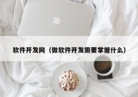 軟件開發(fā)網（做軟件開發(fā)需要掌握什么）