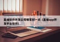 直播軟件開發(fā)公司哪家好一點（直播app開發(fā)平臺軟件）