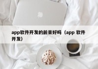 app軟件開發(fā)的前景好嗎（app 軟件 開發(fā)）