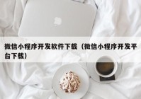 微信小程序開發(fā)軟件下載（微信小程序開發(fā)平臺(tái)下載）