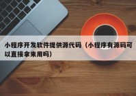 小程序開發(fā)軟件提供源代碼（小程序有源碼可以直接拿來用嗎）