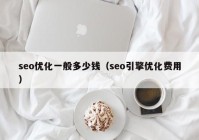 seo優(yōu)化一般多少錢(qián)（seo引擎優(yōu)化費(fèi)用）