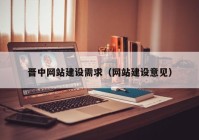 晉中網(wǎng)站建設(shè)需求（網(wǎng)站建設(shè)意見(jiàn)）