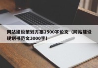 網(wǎng)站建設(shè)策劃方案1500字論文（網(wǎng)站建設(shè)規(guī)劃書范文3000字）