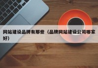 網(wǎng)站建設(shè)品牌有那些（品牌網(wǎng)站建設(shè)公司哪家好）