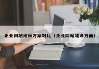 企業(yè)網(wǎng)站建設(shè)方案對比（企業(yè)網(wǎng)站建設(shè)方面）