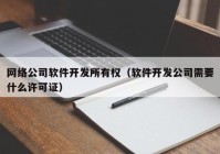 網絡公司軟件開發(fā)所有權（軟件開發(fā)公司需要什么許可證）